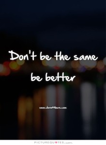 don't be the same be better
